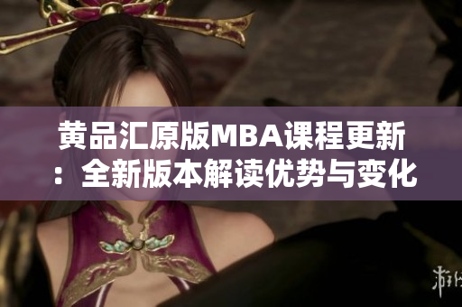 黄品汇原版MBA课程更新：全新版本解读优势与变化