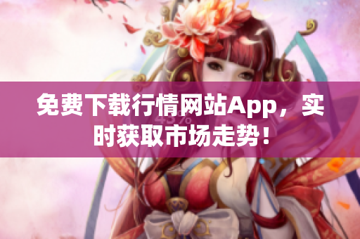 免费下载行情网站App，实时获取市场走势！