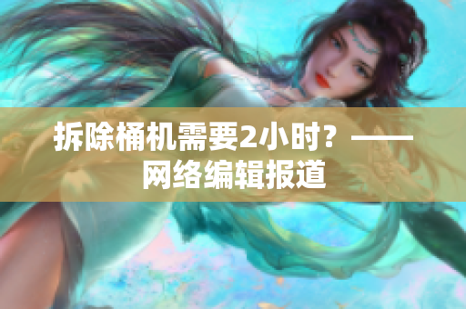 拆除桶机需要2小时？——网络编辑报道