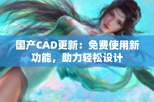 国产CAD更新：免费使用新功能，助力轻松设计
