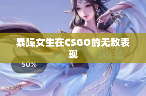 暴躁女生在CSGO的无敌表现