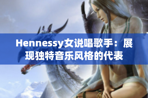 Hennessy女说唱歌手：展现独特音乐风格的代表