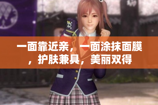 一面靠近亲，一面涂抹面膜，护肤兼具，美丽双得