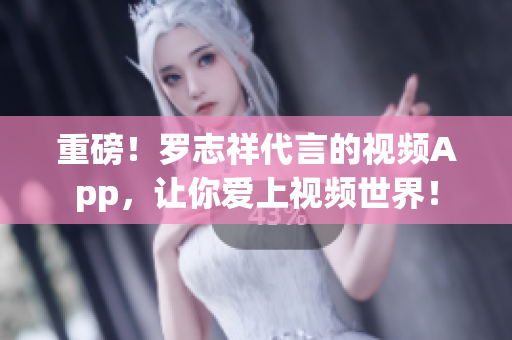 重磅！罗志祥代言的视频App，让你爱上视频世界！