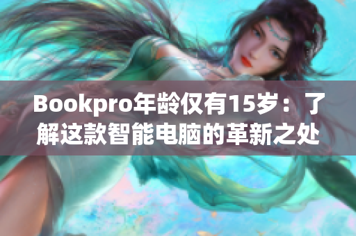 Bookpro年龄仅有15岁：了解这款智能电脑的革新之处