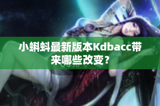 小蝌蚪最新版本Kdbacc带来哪些改变？