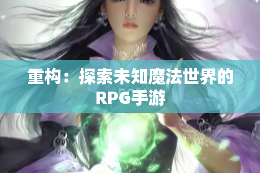 重构：探索未知魔法世界的RPG手游
