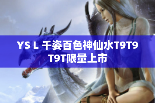 YS L 千姿百色神仙水T9T9T9T限量上市