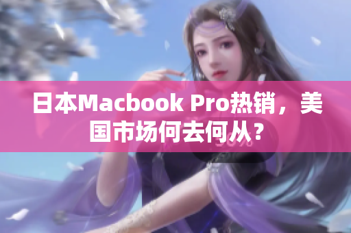 日本Macbook Pro热销，美国市场何去何从？