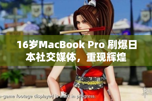 16岁MacBook Pro 刷爆日本社交媒体，重现辉煌