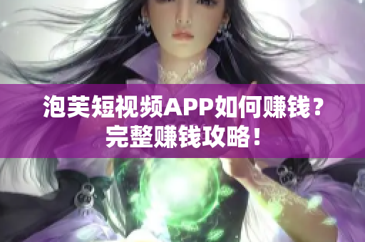 泡芙短视频APP如何赚钱？完整赚钱攻略！