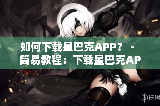 如何下载星巴克APP？ -  简易教程：下载星巴克APP