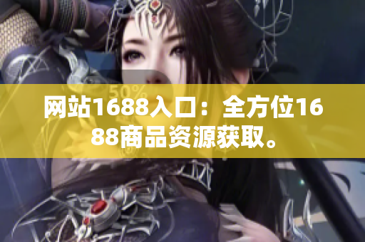 网站1688入口：全方位1688商品资源获取。