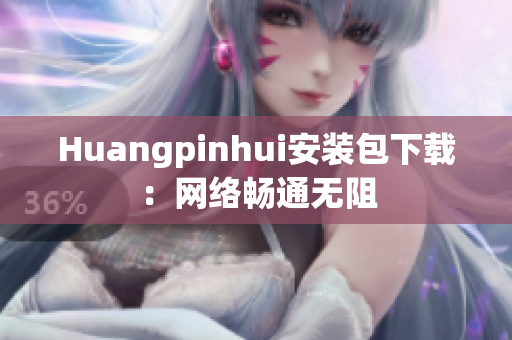 Huangpinhui安装包下载：网络畅通无阻
