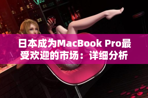 日本成为MacBook Pro最受欢迎的市场：详细分析