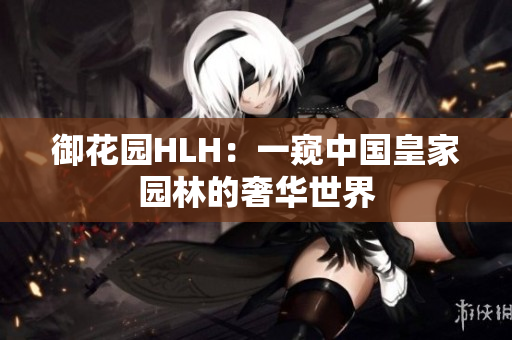 御花园HLH：一窥中国皇家园林的奢华世界