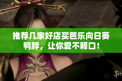 推荐几家好店买芭乐向日葵鸭脖，让你爱不释口！