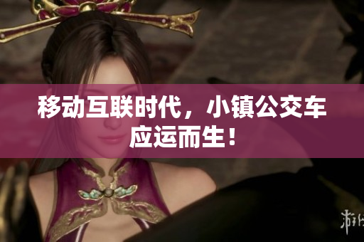移动互联时代，小镇公交车应运而生！