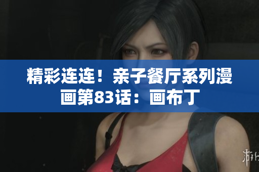 精彩连连！亲子餐厅系列漫画第83话：画布丁