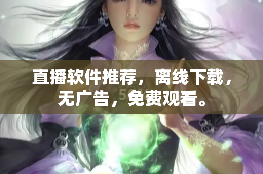 直播软件推荐，离线下载，无广告，免费观看。