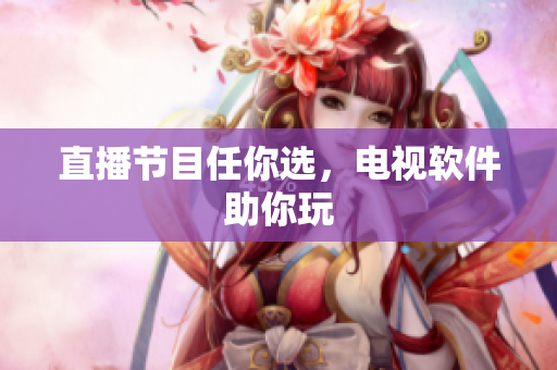 直播节目任你选，电视软件助你玩