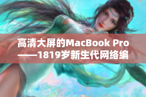 高清大屏的MacBook Pro——1819岁新生代网络编辑的无尽选择