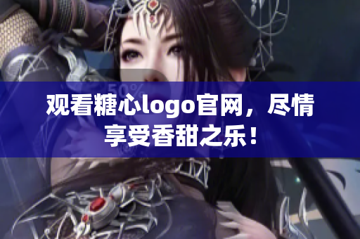 观看糖心logo官网，尽情享受香甜之乐！