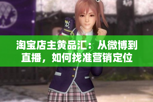 淘宝店主黄品汇：从微博到直播，如何找准营销定位