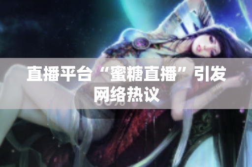 直播平台“蜜糖直播”引发网络热议
