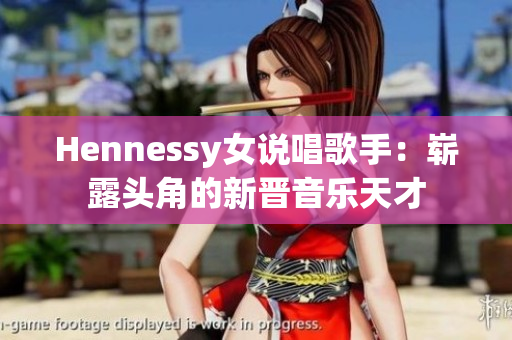 Hennessy女说唱歌手：崭露头角的新晋音乐天才