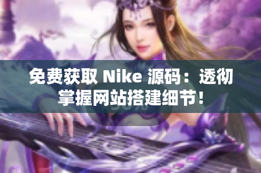 免费获取 Nike 源码：透彻掌握网站搭建细节！