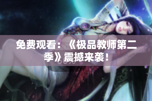 免费观看：《极品教师第二季》震撼来袭！