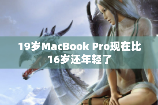 19岁MacBook Pro现在比16岁还年轻了