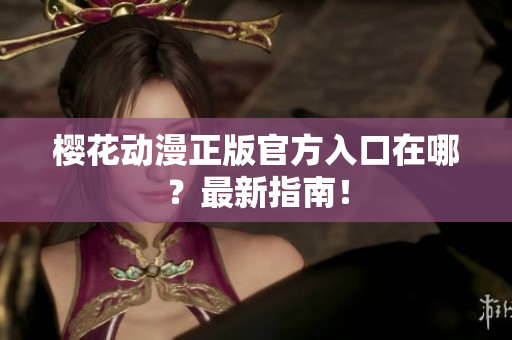 樱花动漫正版官方入口在哪？最新指南！