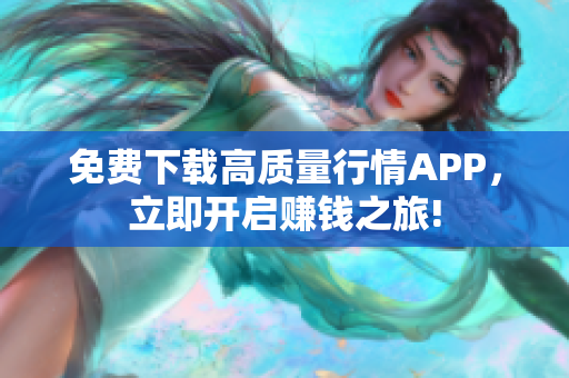 免费下载高质量行情APP，立即开启赚钱之旅!