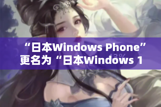 “日本Windows Phone”更名为“日本Windows 10 Mobile”