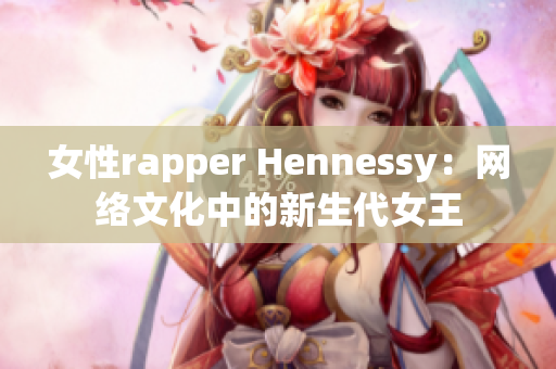 女性rapper Hennessy：网络文化中的新生代女王
