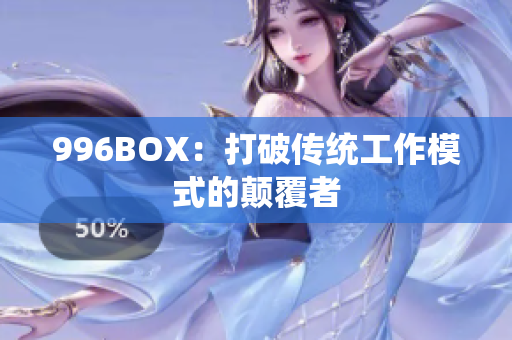 996BOX：打破传统工作模式的颠覆者