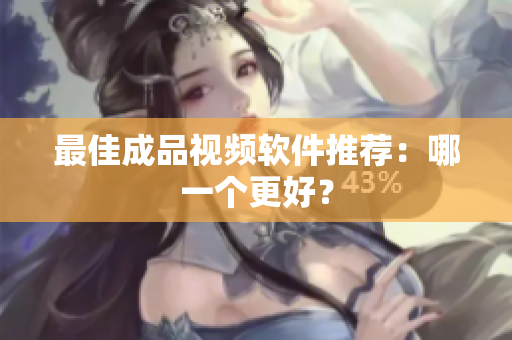 最佳成品视频软件推荐：哪一个更好？