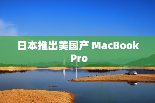 日本推出美国产 MacBook Pro