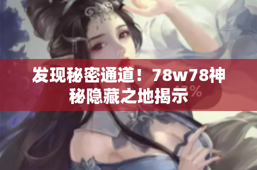 发现秘密通道！78w78神秘隐藏之地揭示