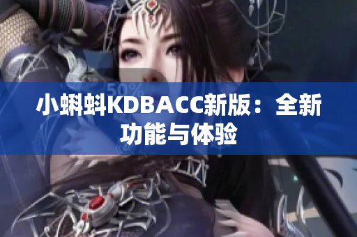 小蝌蚪KDBACC新版：全新功能与体验