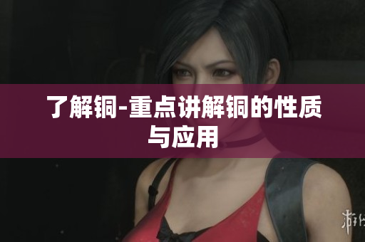 了解铜-重点讲解铜的性质与应用