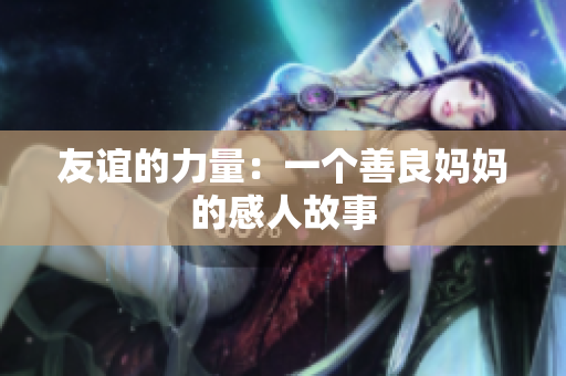 友谊的力量：一个善良妈妈的感人故事