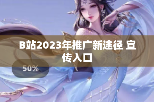 B站2023年推广新途径 宣传入口