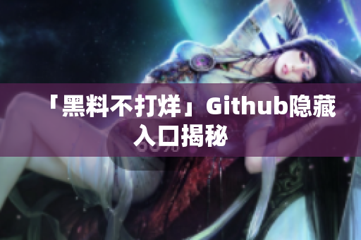 「黑料不打烊」Github隐藏入口揭秘