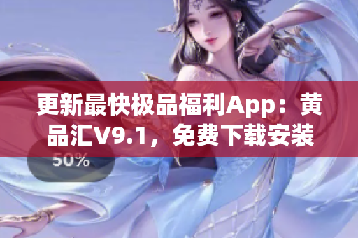 更新最快极品福利App：黄品汇V9.1，免费下载安装。
