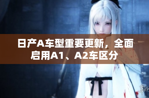 日产A车型重要更新，全面启用A1、A2车区分