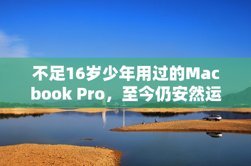 不足16岁少年用过的Macbook Pro，至今仍安然运转