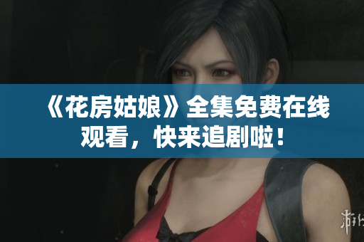 《花房姑娘》全集免费在线观看，快来追剧啦！
